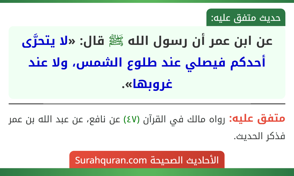 عن ابن عمر أن رسول الله ﷺ قال: «لا يتحرَّى أحدكم فيصلي عند طلوع الشمس، ولا عند غروبها». عن ابن عمر أن رسول الله ﷺ قال: «لا يتحرَّى أحدكم فيصلي عند طلوع الشمس، ولا عند غروبها».