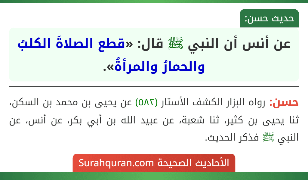 عن أنس أن النبي ﷺ قال: «قطع الصلاةَ الكلبُ والحمارُ والمرأةُ». عن أنس أن النبي ﷺ قال: «قطع الصلاةَ الكلبُ والحمارُ والمرأةُ».