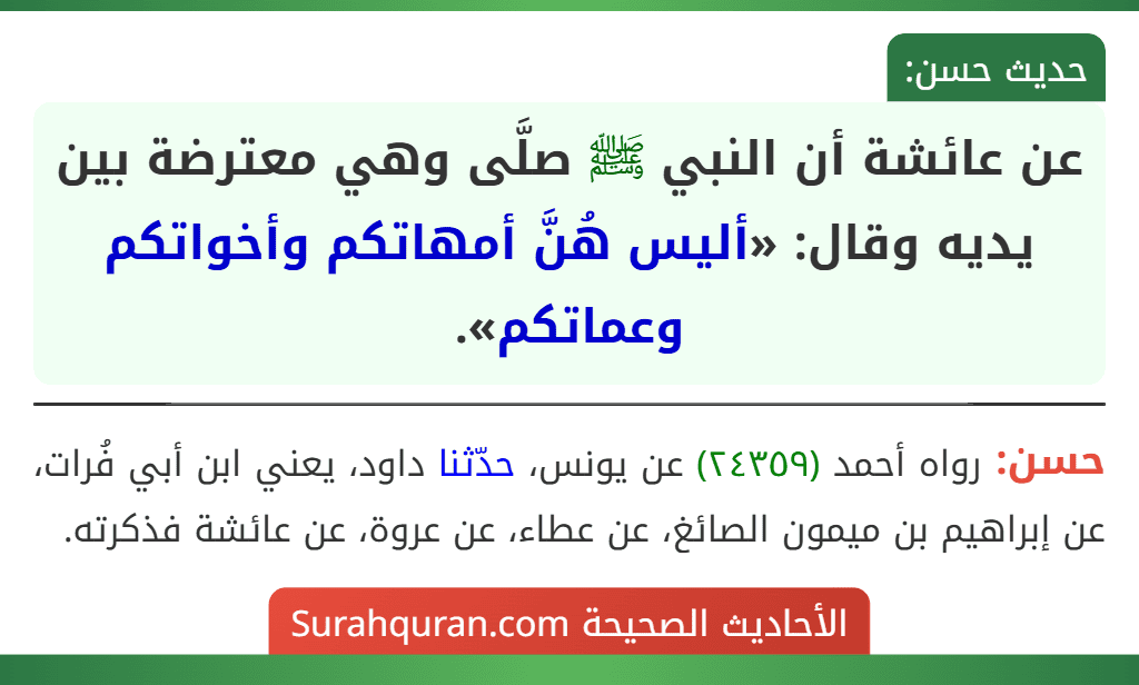 عن عائشة أن النبي ﷺ صلَّى وهي معترضة بين يديه وقال: «أليس هُنَّ أمهاتكم وأخواتكم وعماتكم». عن عائشة أن النبي ﷺ صلَّى وهي معترضة بين يديه وقال: «أليس هُنَّ أمهاتكم وأخواتكم وعماتكم».