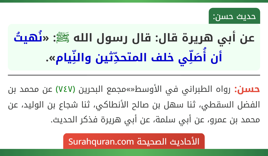عن أبي هريرة قال: قال رسول الله ﷺ: «نُهيتُ أن أُصَلِّي خلف المتحدِّثين والنِّيام». عن أبي هريرة قال: قال رسول الله ﷺ: «نُهيتُ أن أُصَلِّي خلف المتحدِّثين والنِّيام».
