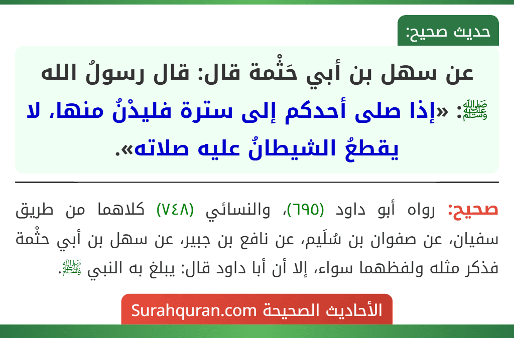 عن سهل بن أبي حَثْمة قال: قال رسولُ الله ﷺ: «إذا صلى أحدكم إلى سترة فليدْنُ منها، لا يقطعُ الشيطانُ عليه صلاته». عن سهل بن أبي حَثْمة قال: قال رسولُ الله ﷺ: «إذا صلى أحدكم إلى سترة فليدْنُ منها، لا يقطعُ الشيطانُ عليه صلاته».