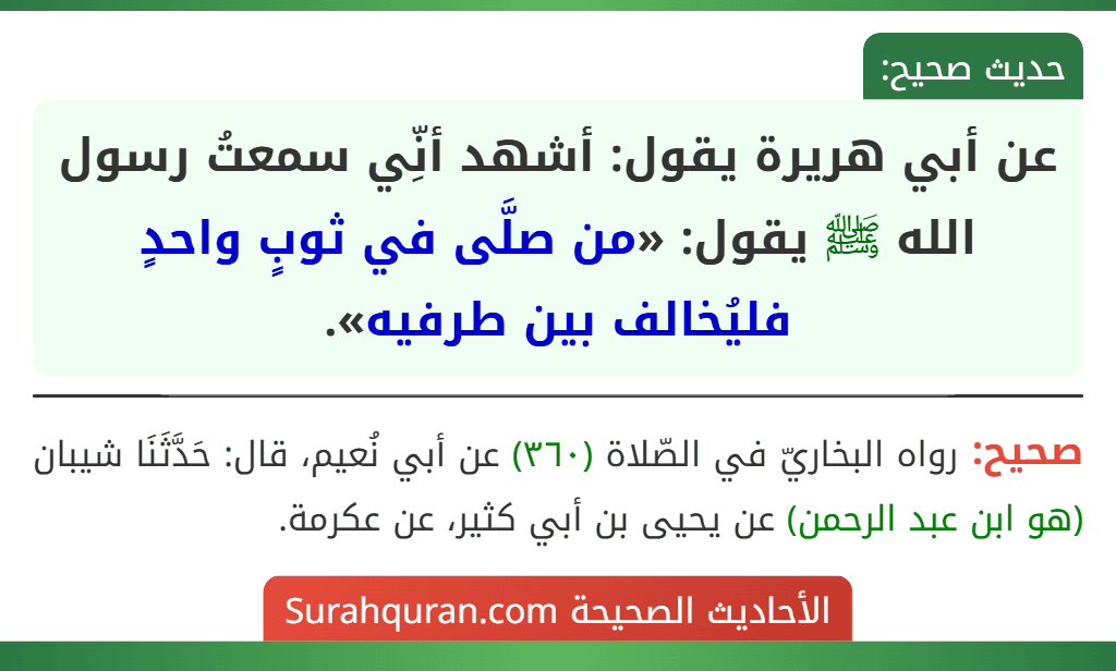 عن أبي هريرة يقول: أشهد أنِّي سمعتُ رسول الله ﷺ يقول: «من صلَّى في ثوبٍ واحدٍ فليُخالف بين طرفيه». عن أبي هريرة يقول: أشهد أنِّي سمعتُ رسول الله ﷺ يقول: «من صلَّى في ثوبٍ واحدٍ فليُخالف بين طرفيه».