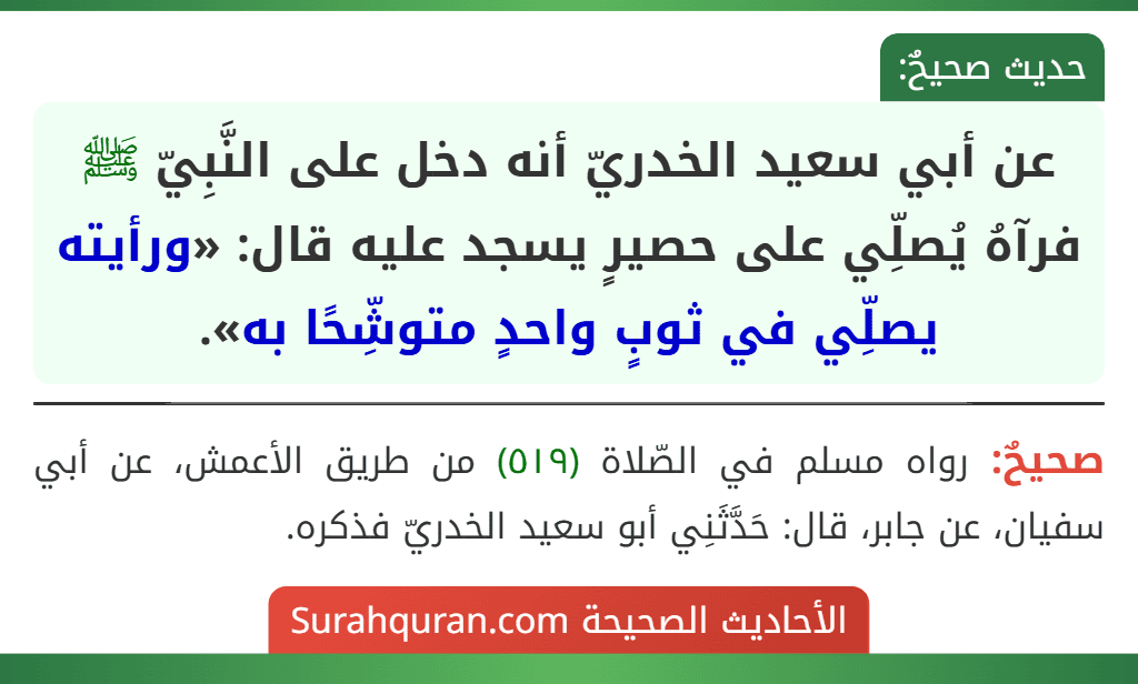 عن أبي سعيد الخدريّ أنه دخل على النَّبِيّ ﷺ فرآهُ يُصلِّي على حصيرٍ يسجد عليه قال: «ورأيته يصلِّي في ثوبٍ واحدٍ متوشِّحًا به». عن أبي سعيد الخدريّ أنه دخل على النَّبِيّ ﷺ فرآهُ يُصلِّي على حصيرٍ يسجد عليه قال: «ورأيته يصلِّي في ثوبٍ واحدٍ متوشِّحًا به».