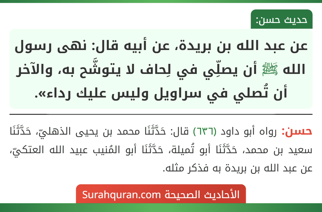 عن عبد الله بن بريدة، عن أبيه قال: نهى رسول الله ﷺ أن يصلِّي في لِحاف لا يتوشَّح به، والآخر أن تُصلي في سراويل وليس عليك رداء». عن عبد الله بن بريدة، عن أبيه قال: نهى رسول الله ﷺ أن يصلِّي في لِحاف لا يتوشَّح به، والآخر أن تُصلي في سراويل وليس عليك رداء».
