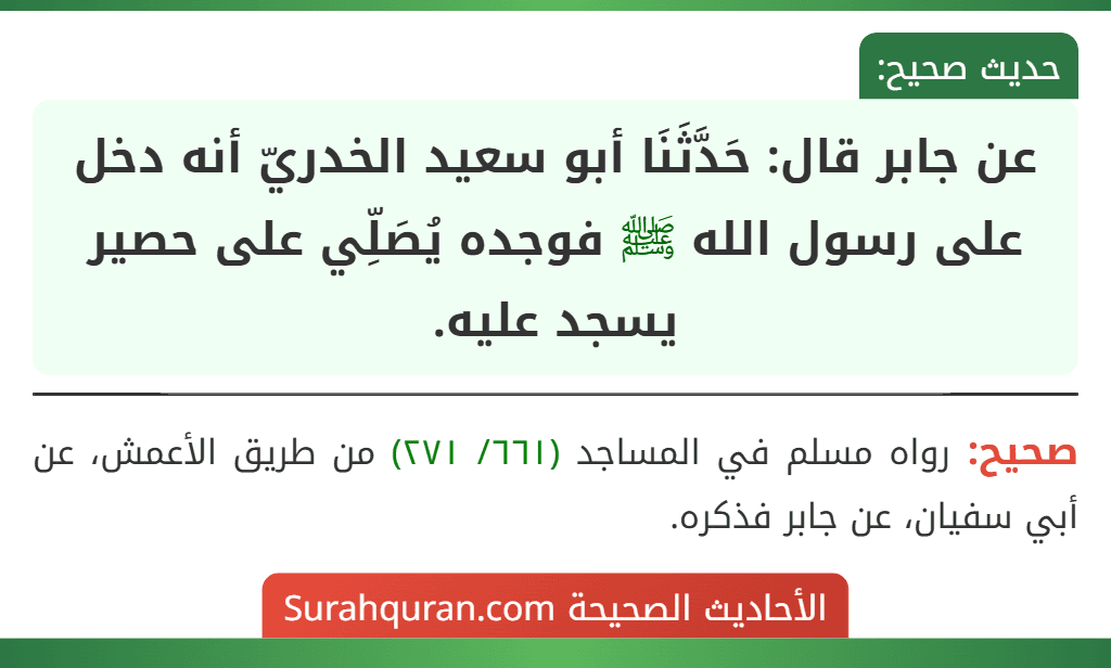 عن جابر قال: حَدَّثَنَا أبو سعيد الخدريّ أنه دخل على رسول الله ﷺ فوجده يُصَلِّي على حصير يسجد عليه. عن جابر قال: حَدَّثَنَا أبو سعيد الخدريّ أنه دخل على رسول الله ﷺ فوجده يُصَلِّي على حصير يسجد عليه.