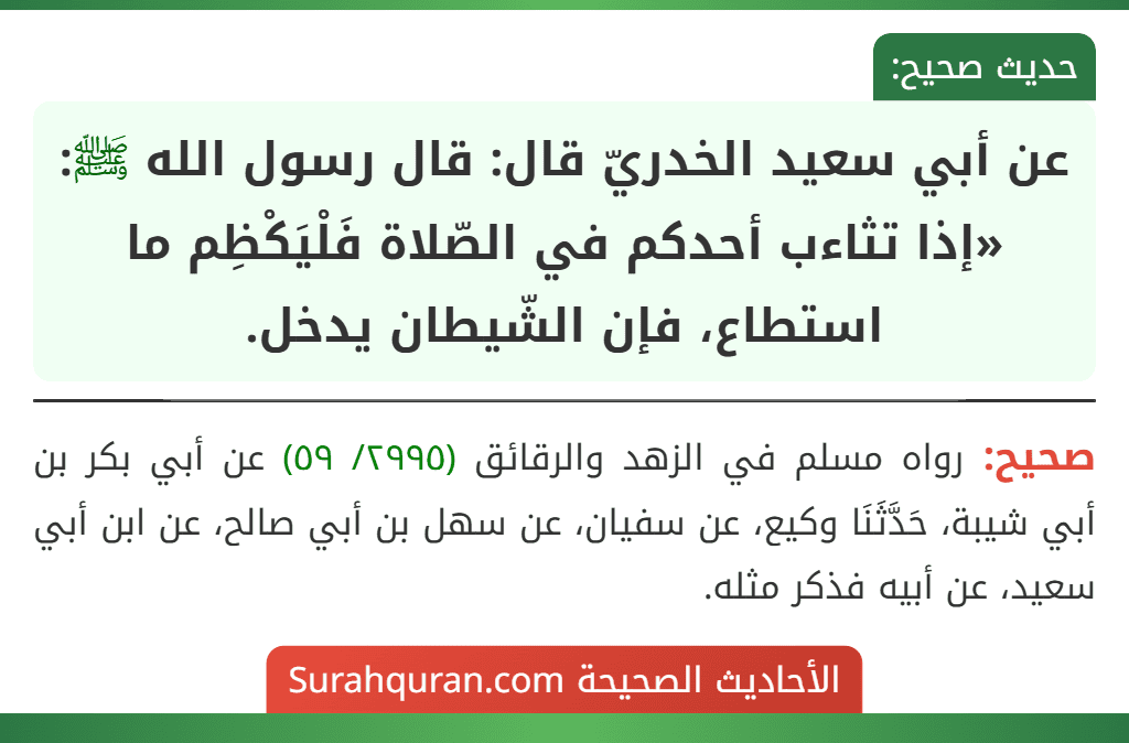 عن أبي سعيد الخدريّ قال: قال رسول الله ﷺ: «إذا تثاءب أحدكم في الصّلاة فَلْيَكْظِم ما استطاع، فإن الشّيطان يدخل. عن أبي سعيد الخدريّ قال: قال رسول الله ﷺ: «إذا تثاءب أحدكم في الصّلاة فَلْيَكْظِم ما استطاع، فإن الشّيطان يدخل.