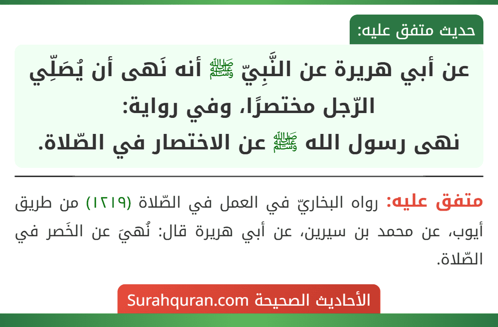 عن أبي هريرة عن النَّبِيّ ﷺ أنه نَهى أن يُصَلِّي الرّجل مختصرًا، وفي رواية:
نهى رسول الله ﷺ عن الاختصار في الصّلاة. عن أبي هريرة عن النَّبِيّ ﷺ أنه نَهى أن يُصَلِّي الرّجل مختصرًا، وفي رواية:
نهى رسول الله ﷺ عن الاختصار في الصّلاة.
