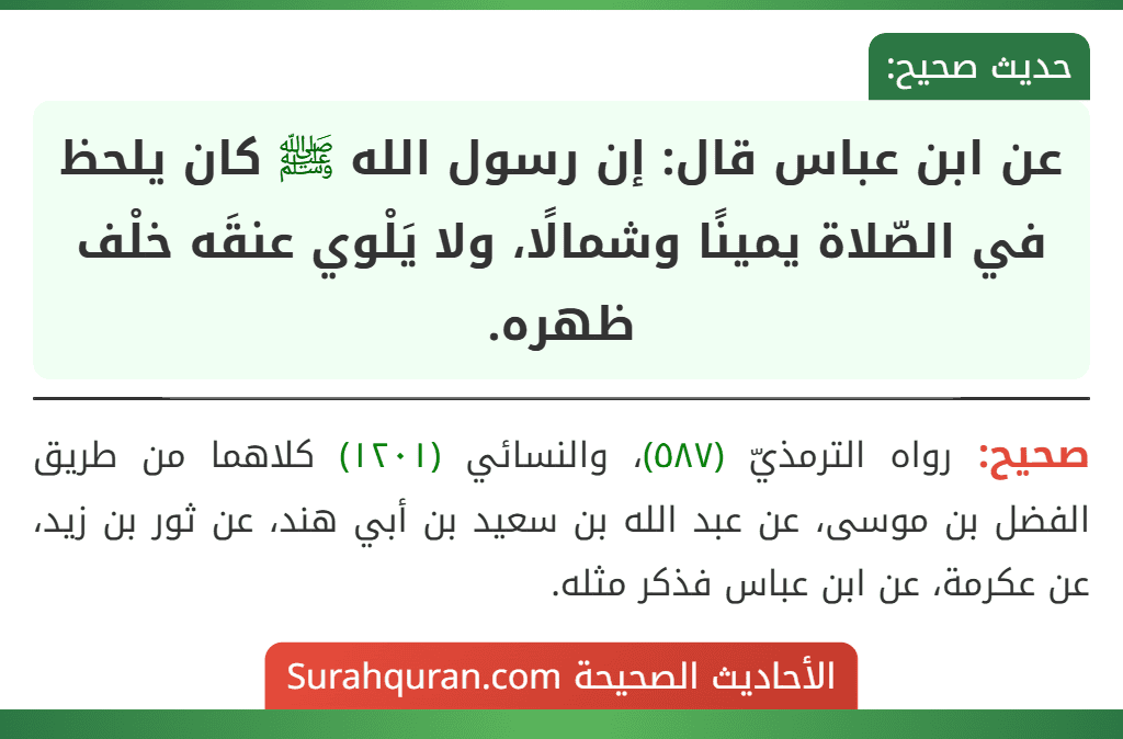 عن ابن عباس قال: إن رسول الله ﷺ كان يلحظ في الصّلاة يمينًا وشمالًا، ولا يَلْوي عنقَه خلْف ظهره. عن ابن عباس قال: إن رسول الله ﷺ كان يلحظ في الصّلاة يمينًا وشمالًا، ولا يَلْوي عنقَه خلْف ظهره.