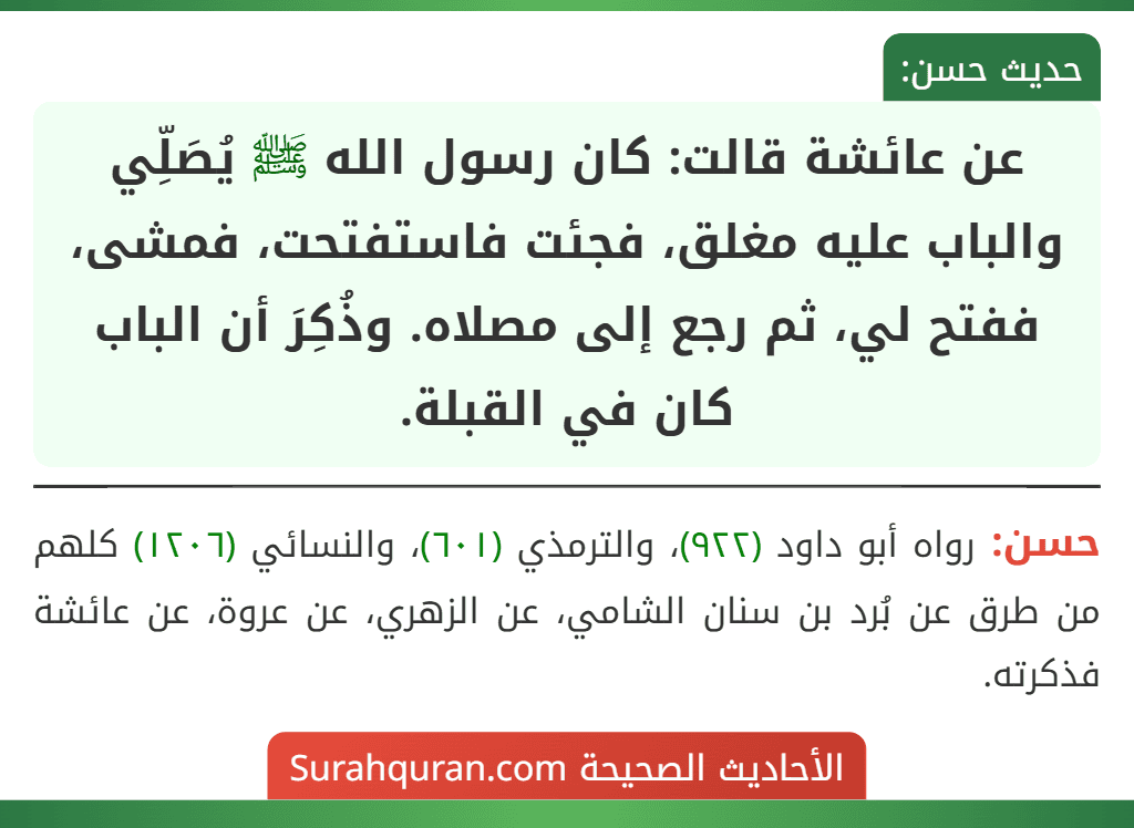 عن عائشة قالت: كان رسول الله ﷺ يُصَلِّي والباب عليه مغلق، فجئت فاستفتحت، فمشى، ففتح لي، ثم رجع إلى مصلاه. وذُكِرَ أن الباب كان في القبلة.