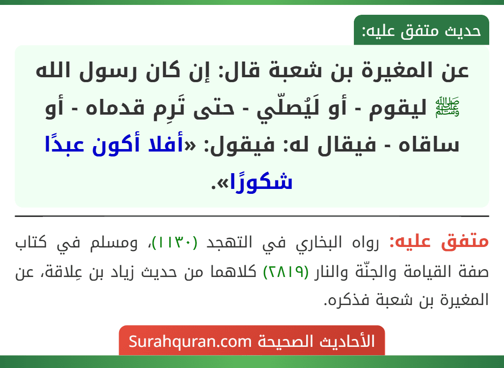 عن المغيرة بن شعبة قال: إن كان رسول الله ﷺ ليقوم - أو لَيُصلّي - حتى تَرِم قدماه - أو ساقاه - فيقال له: فيقول: «أفلا أكون عبدًا شكورًا».