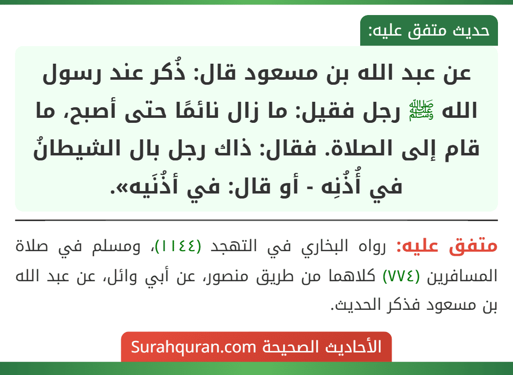 عن عبد الله بن مسعود قال: ذُكر عند رسول الله ﷺ رجل فقيل: ما زال نائمًا حتى أصبح، ما قام إلى الصلاة. فقال: ذاك رجل بال الشيطانُ في أُذُنِه - أو قال: في أذُنَيه».