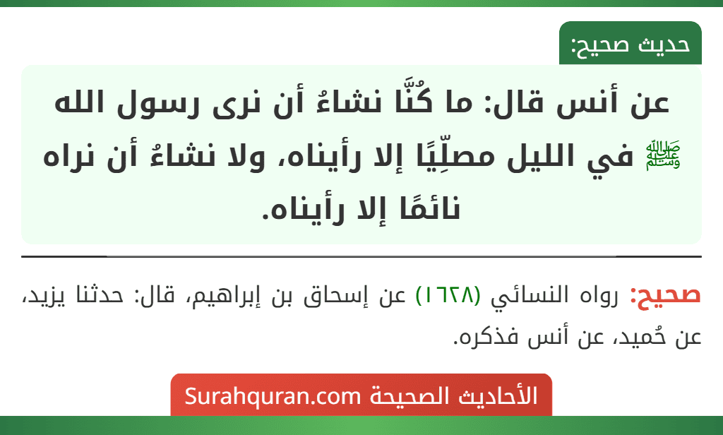 عن أنس قال: ما كُنَّا نشاءُ أن نرى رسول الله ﷺ في الليل مصلِّيًا إلا رأيناه، ولا نشاءُ أن نراه نائمًا إلا رأيناه.
