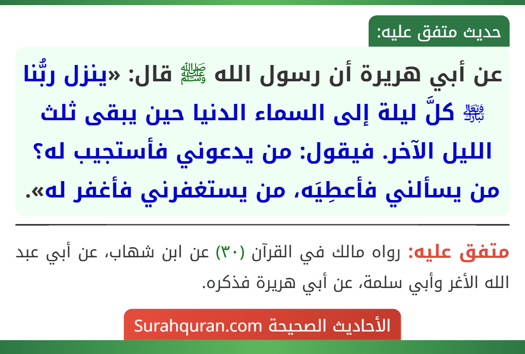عن أبي هريرة أن رسول الله ﷺ قال: «ينزل ربُّنا ﵎ كلَّ ليلة إلى السماء الدنيا حين يبقى ثلث الليل الآخر. فيقول: من يدعوني فأستجيب له؟ من يسألني فأعطِيَه، من يستغفرني فأغفر له».