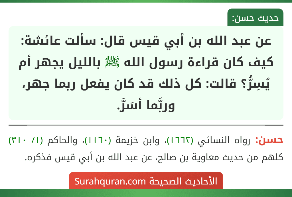 عن عبد الله بن أبي قيس قال: سألت عائشة: كيف كان قراءة رسول الله ﷺ بالليل يجهر أم يُسِرُّ؟ قالت: كل ذلك قد كان يفعل ربما جهر، وربَّما أسَرَّ.