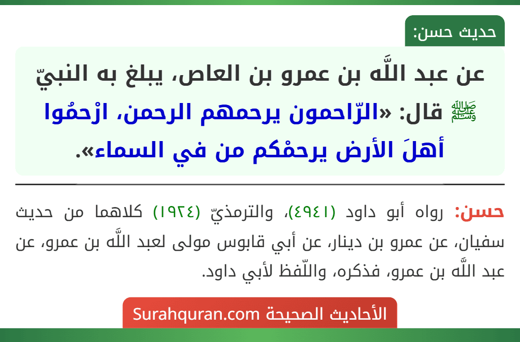 عن عبد اللَّه بن عمرو بن العاص، يبلغ به النبيّ ﷺ قال: «الرّاحمون يرحمهم الرحمن، ارْحمُوا أهلَ الأرض يرحمْكم من في السماء».