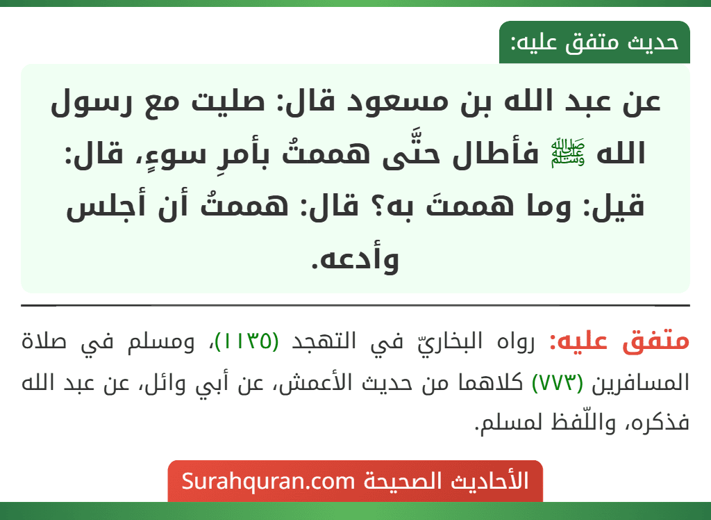 عن عبد الله بن مسعود قال: صليت مع رسول الله ﷺ فأطال حتَّى هممتُ بأمرِ سوءٍ، قال: قيل: وما هممتَ به؟ قال: هممتُ أن أجلس وأدعه.