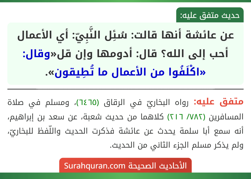 عن عائشة أنها قالت: سُئِل النَّبِيّ: أي الأعمال أحب إلى الله؟ قال: أدومها وإن قل«وقال: «اكْلَفُوا من الأعمال ما تُطِيقون».
