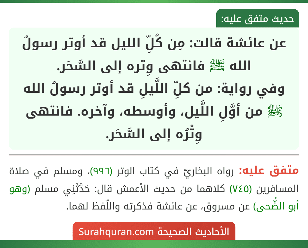 عن عائشة قالت: مِن كُلِّ الليل قد أوتر رسولُ الله ﷺ فانتهى وِتره إلى السَّحَر.
وفي رواية: من كلِّ اللَّيلِ قد أوتر رسولُ الله ﷺ من أوَّلِ اللَّيل، وأوسطه، وآخره. فانتهى وِتْرُه إلى السَّحَر.
