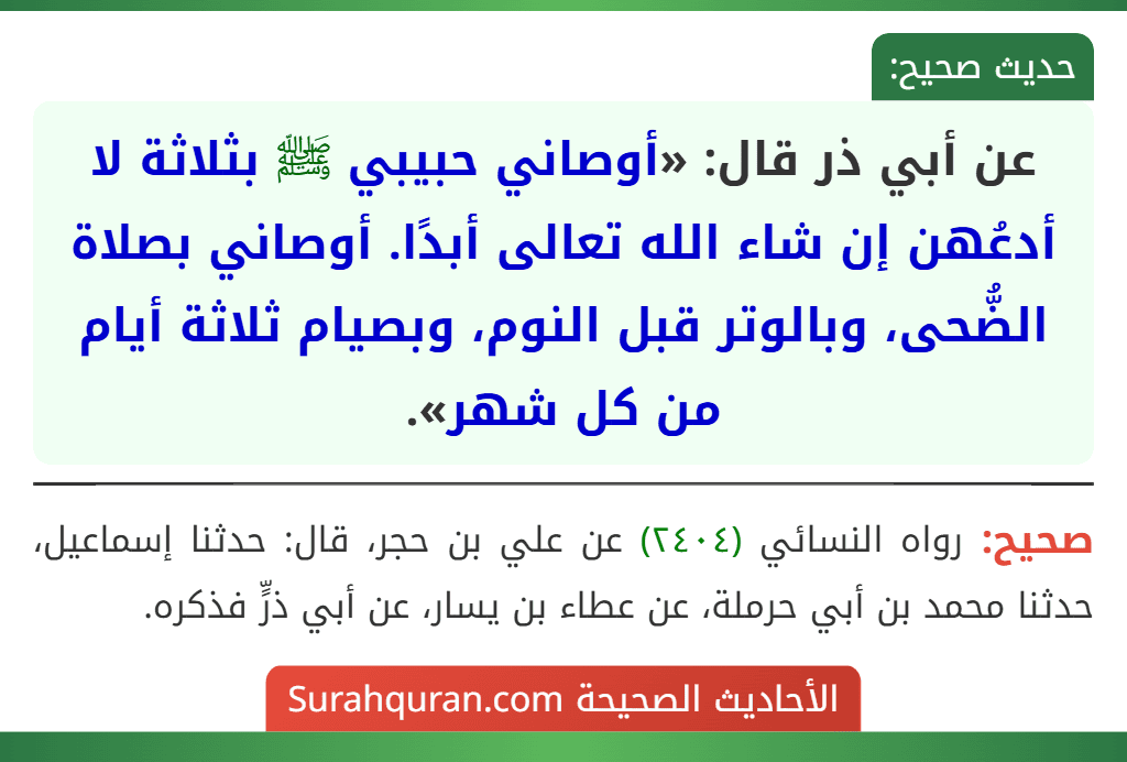 عن أبي ذر قال: «أوصاني حبيبي ﷺ بثلاثة لا أدعُهن إن شاء الله تعالى أبدًا. أوصاني بصلاة الضُّحى، وبالوتر قبل النوم، وبصيام ثلاثة أيام من كل شهر».