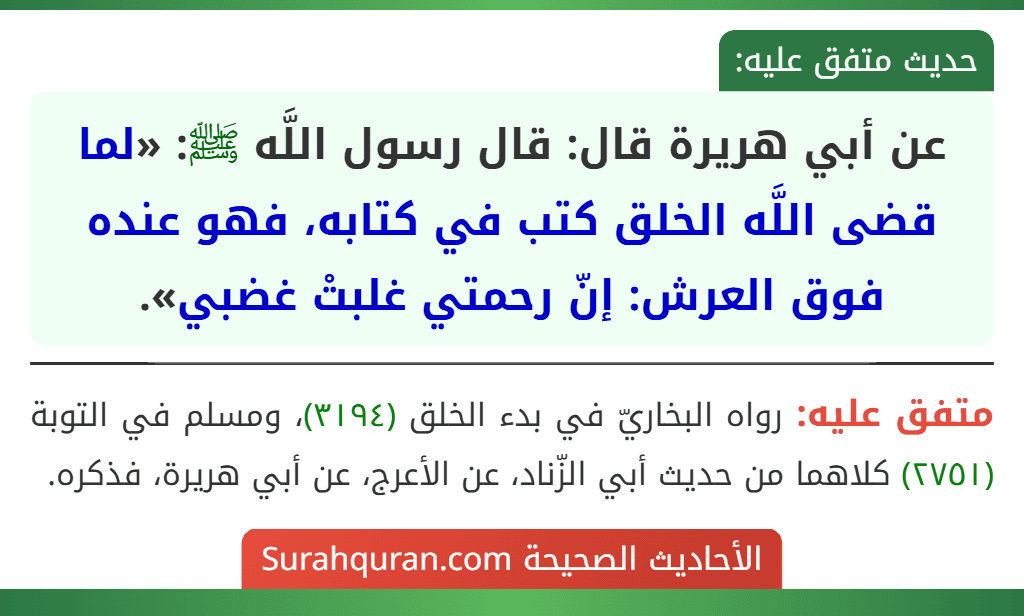 عن أبي هريرة قال: قال رسول اللَّه ﷺ: «لما قضى اللَّه الخلق كتب في كتابه، فهو عنده فوق العرش: إنّ رحمتي غلبتْ غضبي».