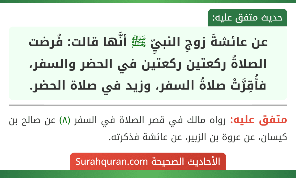 عن عائشةَ زوجِ النبيِّ ﷺ أنَّها قالت: فُرضت الصلاةُ ركعتين ركعتين في الحضر والسفر، فأُقِرَّتْ صلاةُ السفر، وزيد في صلاة الحضر.