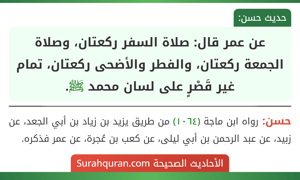 عن عمر قال: صلاة السفر ركعتان، وصلاة الجمعة ركعتان، والفطر والأضحى ركعتان، تمام غير قَصْرٍ على لسان محمد ﷺ.