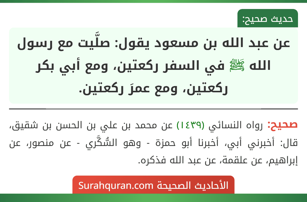 عن عبد الله بن مسعود يقول: صلَّيت مع رسول الله ﷺ في السفر ركعتين، ومع أبي بكر ركعتين، ومع عمرَ ركعتين.