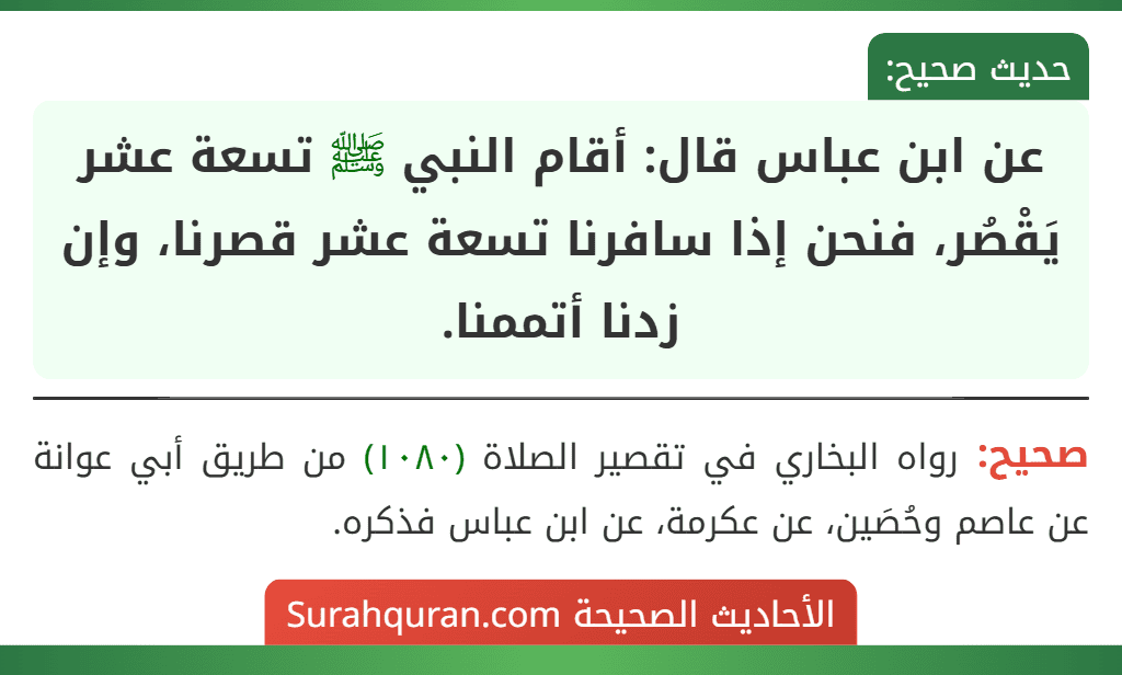 عن ابن عباس قال: أقام النبي ﷺ تسعة عشر يَقْصُر، فنحن إذا سافرنا تسعة عشر قصرنا، وإن زدنا أتممنا.