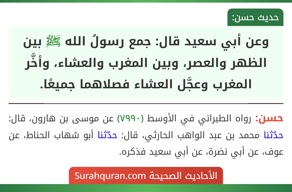 وعن أبي سعيد قال: جمع رسولُ الله ﷺ بين الظهر والعصر، وبين المغرب والعشاء، وأخَّر المغرب وعجَّل العشاء فصلاهما جميعًا.