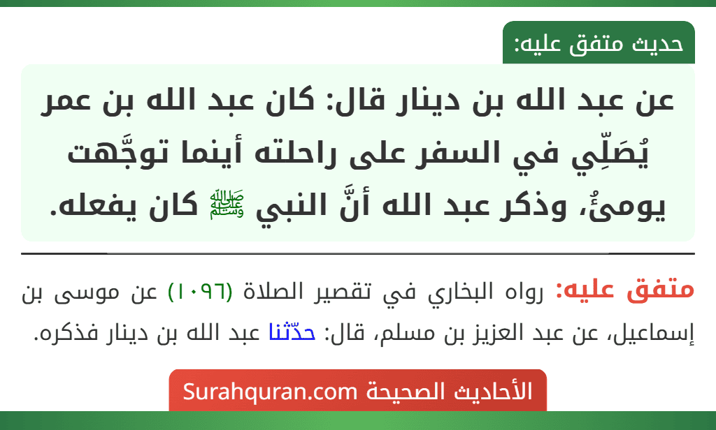 عن عبد الله بن دينار قال: كان عبد الله بن عمر يُصَلِّي في السفر على راحلته أينما توجَّهت يومئُ، وذكر عبد الله أنَّ النبي ﷺ كان يفعله.