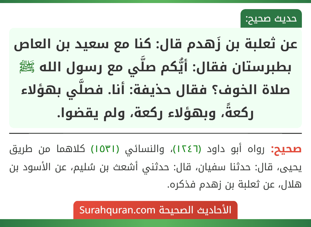 عن ثعلبة بن زَهدم قال: كنا مع سعيد بن العاص بطبرستان فقال: أيُّكم صلَّي مع رسول الله ﷺ صلاة الخوف؟ فقال حذيفة: أنا. فصلَّي بهؤلاء ركعةً، وبهؤلاء ركعة، ولم يقضوا.