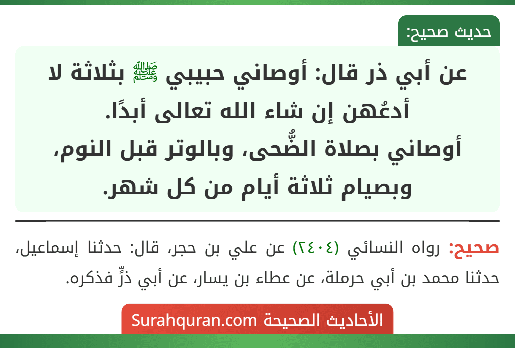 عن أبي ذر قال: أوصاني حبيبي ﷺ بثلاثة لا أدعُهن إن شاء الله تعالى أبدًا.
أوصاني بصلاة الضُّحى، وبالوتر قبل النوم، وبصيام ثلاثة أيام من كل شهر.