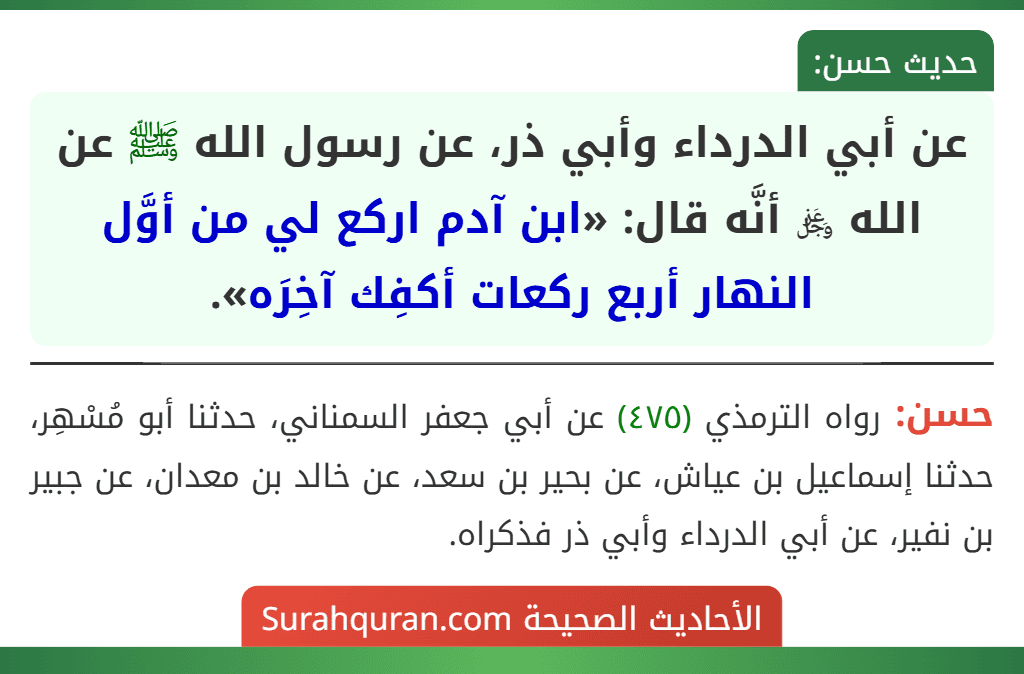 عن أبي الدرداء وأبي ذر، عن رسول الله ﷺ عن الله ﷿ أنَّه قال: «ابن آدم اركع لي من أوَّل النهار أربع ركعات أكفِك آخِرَه». عن أبي الدرداء وأبي ذر، عن رسول الله ﷺ عن الله ﷿ أنَّه قال: «ابن آدم اركع لي من أوَّل النهار أربع ركعات أكفِك آخِرَه».