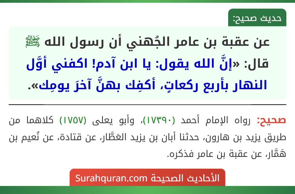 عن عقبة بن عامر الجُهني أن رسول الله ﷺ قال: «إنَّ الله يقول: يا ابن آدم! اكفني أوَّل النهار بأربع ركعاتٍ، أكفِك بهنَّ آخرَ يومِك».