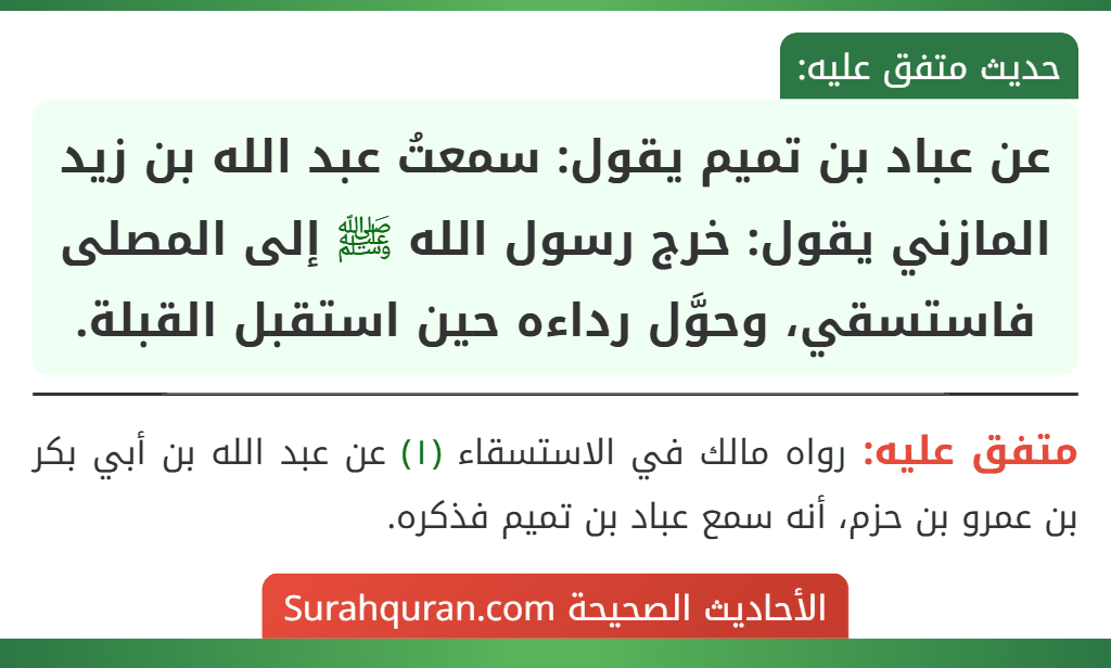 عن عباد بن تميم يقول: سمعتُ عبد الله بن زيد المازني يقول: خرج رسول الله ﷺ إلى المصلى فاستسقي، وحوَّل رداءه حين استقبل القبلة.