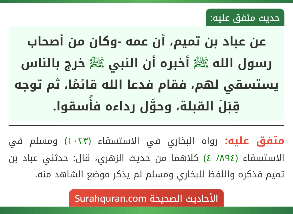 عن عباد بن تميم، أن عمه -وكان من أصحاب رسول الله ﷺ أخبره أن النبي ﷺ خرج بالناس يستسقي لهم، فقام فدعا الله قائمًا، ثم توجه قِبَلَ القبلة، وحوَّل رداءه فأُسقوا.