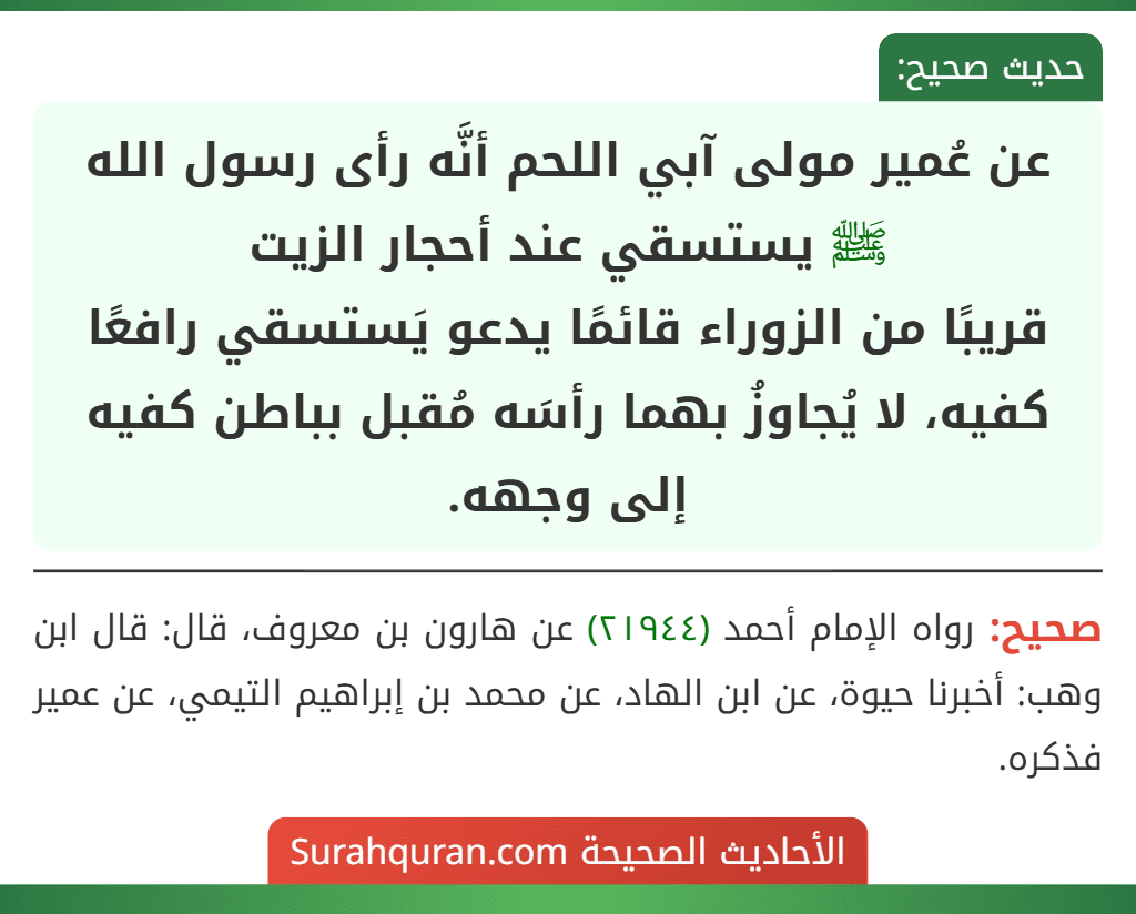 عن عُمير مولى آبي اللحم أنَّه رأى رسول الله ﷺ يستسقي عند أحجار الزيت
قريبًا من الزوراء قائمًا يدعو يَستسقي رافعًا كفيه، لا يُجاوزُ بهما رأسَه مُقبل بباطن كفيه إلى وجهه.