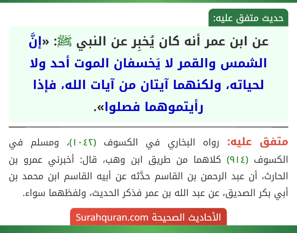 عن ابن عمر أنه كان يُخبِر عن النبي ﷺ: «إنَّ الشمس والقمر لا يَخسفان الموت أحد ولا لحياته، ولكنهما آيتان من آيات الله، فإذا رأيتموهما فصلوا».