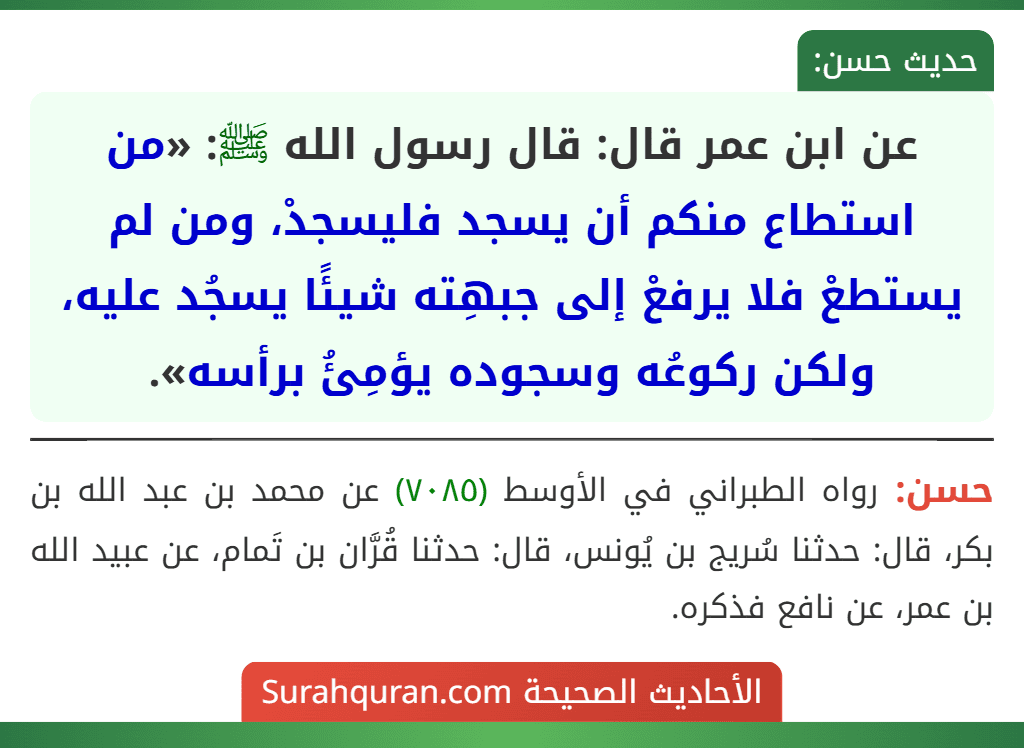 عن ابن عمر قال: قال رسول الله ﷺ: «من استطاع منكم أن يسجد فليسجدْ، ومن لم يستطعْ فلا يرفعْ إلى جبهِته شيئًا يسجُد عليه، ولكن ركوعُه وسجوده يؤمِئُ برأسه».