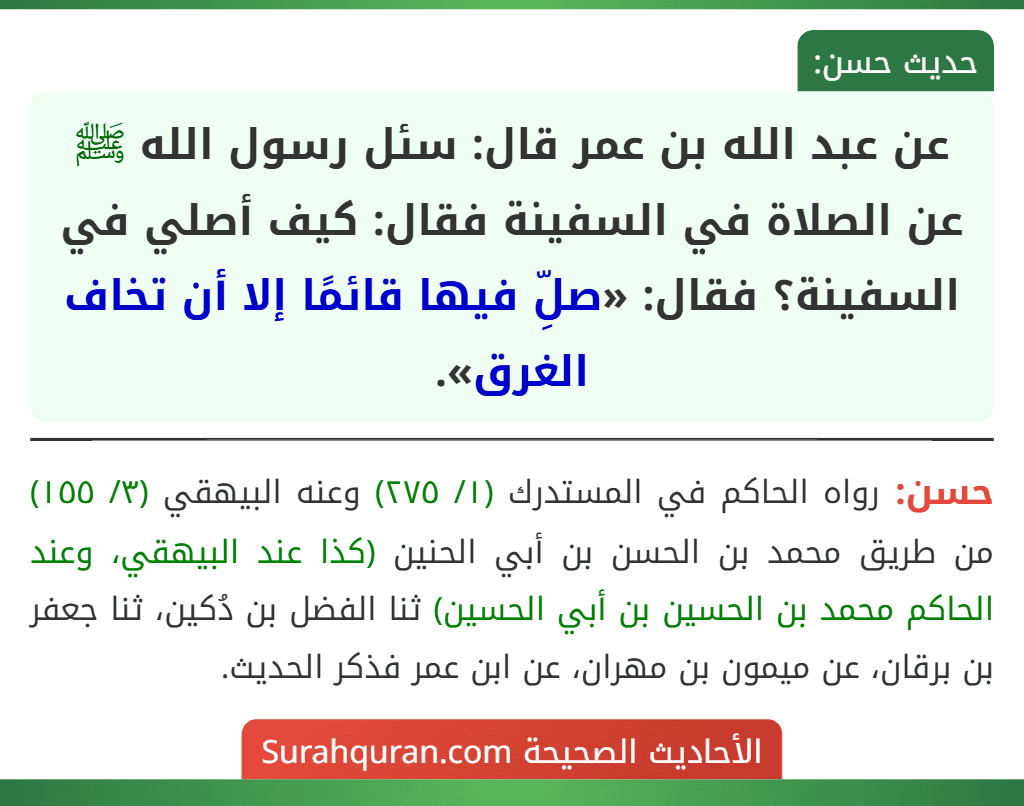 عن عبد الله بن عمر قال: سئل رسول الله ﷺ عن الصلاة في السفينة فقال: كيف أصلي في السفينة؟ فقال: «صلِّ فيها قائمًا إلا أن تخاف الغرق».