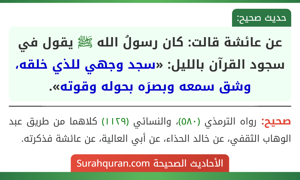 عن عائشة قالت: كان رسولُ الله ﷺ يقول في سجود القرآن بالليل: «سجد وجهي للذي خلقه، وشق سمعه وبصرَه بحوله وقوته».