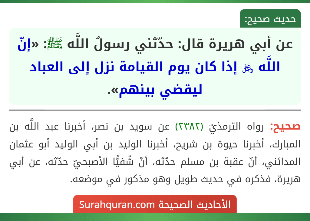 عن أبي هريرة قال: حدّثني رسولُ اللَّه ﷺ: «إنّ اللَّه ﷿ إذا كان يوم القيامة نزل إلى العباد ليقضي بينهم». عن أبي هريرة قال: حدّثني رسولُ اللَّه ﷺ: «إنّ اللَّه ﷿ إذا كان يوم القيامة نزل إلى العباد ليقضي بينهم».