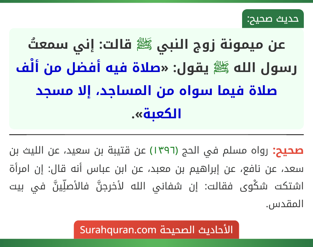 عن ميمونة زوج النبي ﷺ قالت: إني سمعتُ رسول الله ﷺ يقول: «صلاة فيه أفضل من ألْف صلاة فيما سواه من المساجد، إلا مسجد الكعبة».
