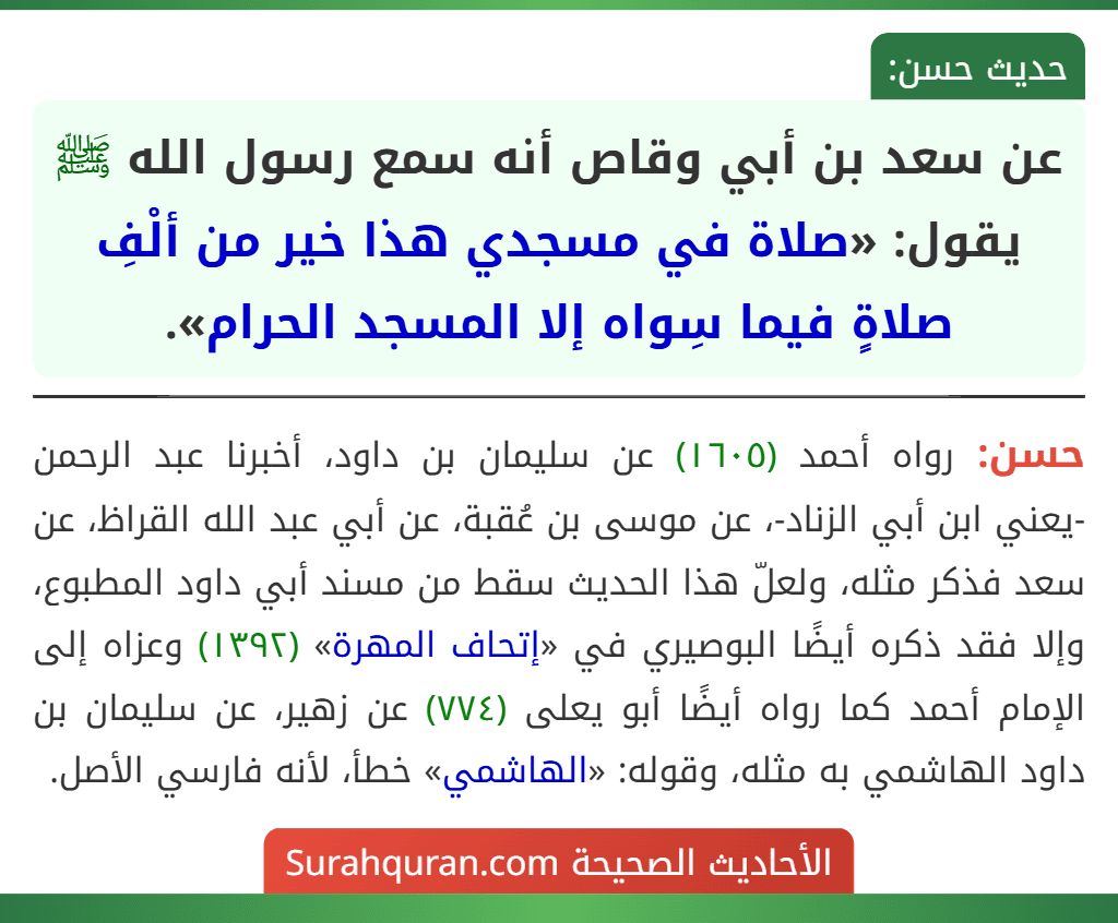 عن سعد بن أبي وقاص أنه سمع رسول الله ﷺ يقول: «صلاة في مسجدي هذا خير من ألْفِ صلاةٍ فيما سِواه إلا المسجد الحرام». عن سعد بن أبي وقاص أنه سمع رسول الله ﷺ يقول: «صلاة في مسجدي هذا خير من ألْفِ صلاةٍ فيما سِواه إلا المسجد الحرام».
