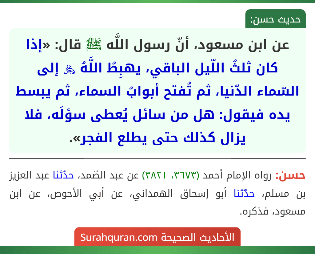 عن ابن مسعود، أنّ رسول اللَّه ﷺ قال: «إذا كان ثلثُ اللّيل الباقي، يهبِطُ اللَّهُ ﷿ إلى السّماء الدّنيا، ثم تُفتح أبوابُ السماء، ثم يبسط يده فيقول: هل من سائل يُعطى سؤلَه، فلا يزال كذلك حتى يطلع الفجر».