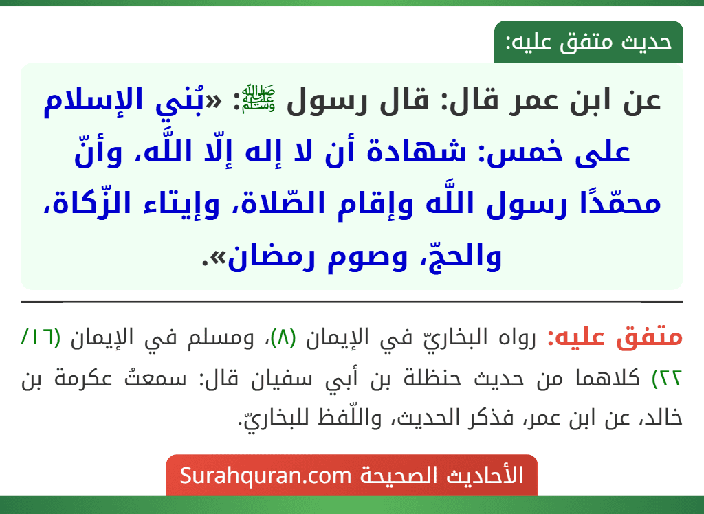 عن ابن عمر قال: قال رسول ﷺ: «بُني الإسلام على خمس: شهادة أن لا إله إلّا اللَّه، وأنّ محمّدًا رسول اللَّه وإقام الصّلاة، وإيتاء الزّكاة، والحجّ، وصوم رمضان».