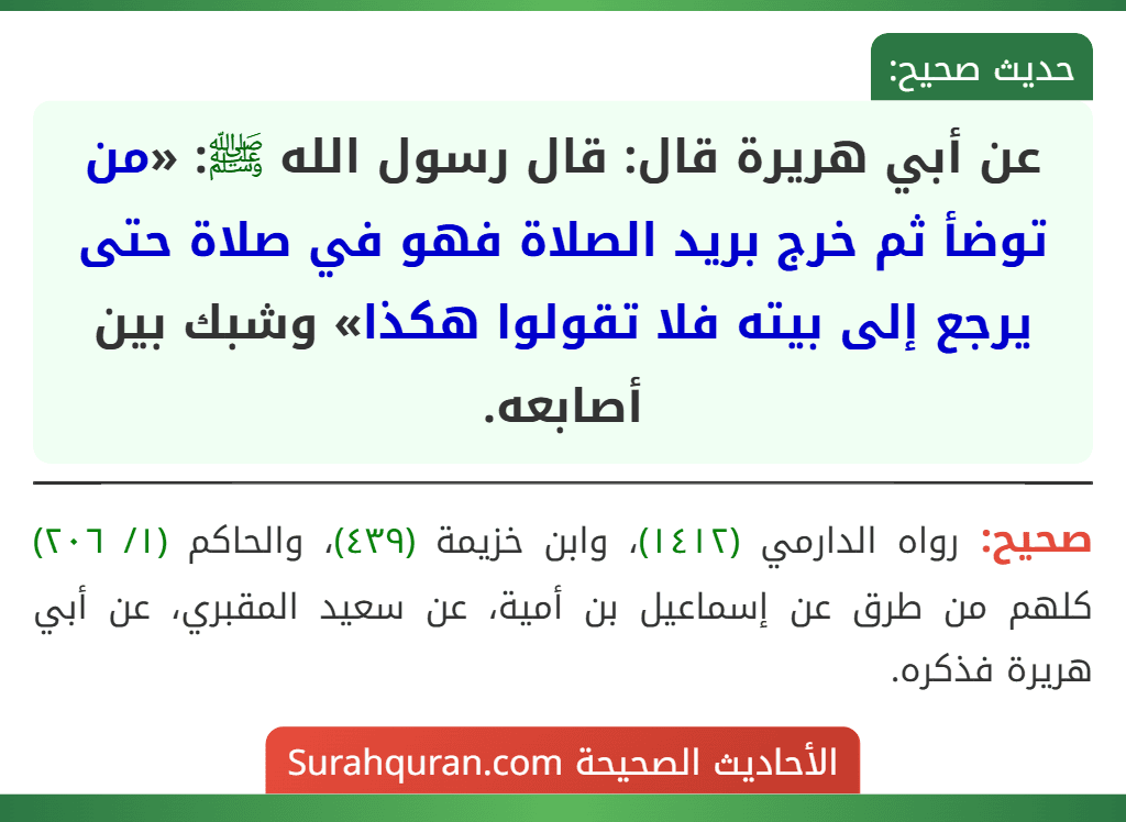 عن أبي هريرة قال: قال رسول الله ﷺ: «من توضأ ثم خرج بريد الصلاة فهو في صلاة حتى يرجع إلى بيته فلا تقولوا هكذا» وشبك بين أصابعه. عن أبي هريرة قال: قال رسول الله ﷺ: «من توضأ ثم خرج بريد الصلاة فهو في صلاة حتى يرجع إلى بيته فلا تقولوا هكذا» وشبك بين أصابعه.