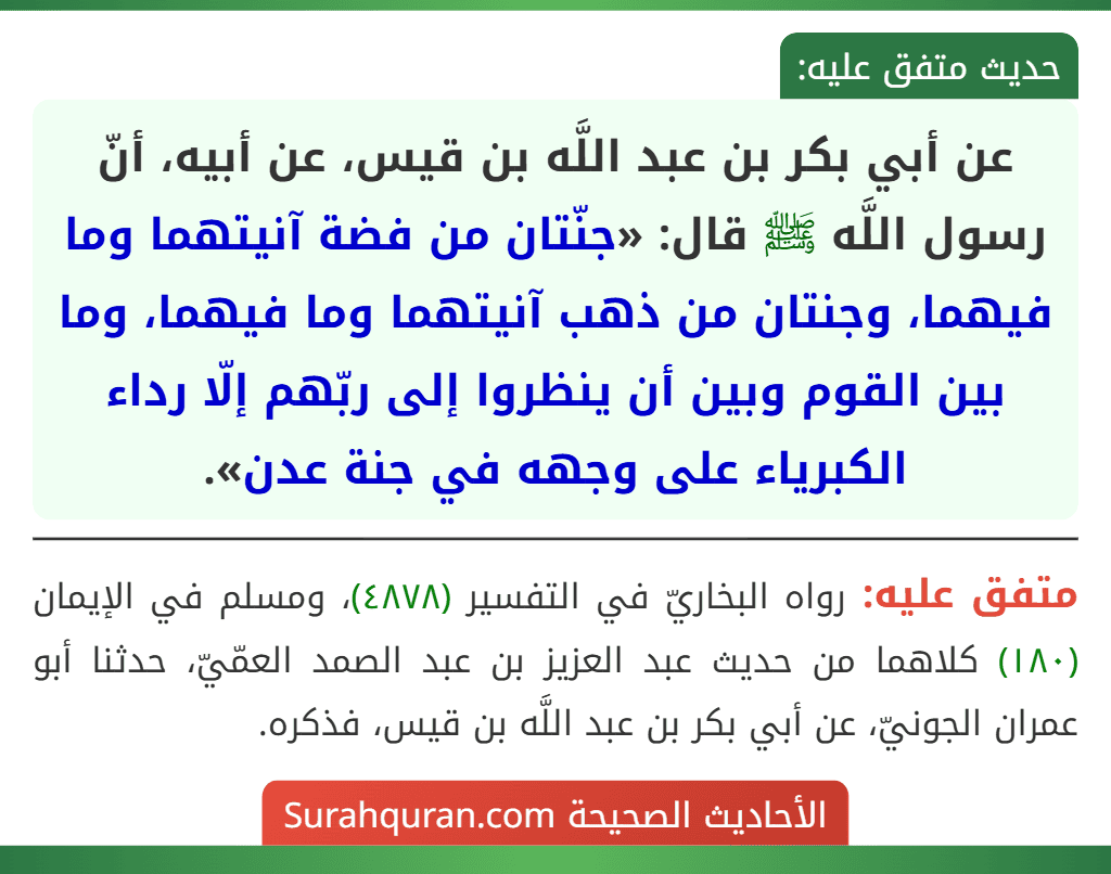 عن أبي بكر بن عبد اللَّه بن قيس، عن أبيه، أنّ رسول اللَّه ﷺ قال: «جنّتان من فضة آنيتهما وما فيهما، وجنتان من ذهب آنيتهما وما فيهما، وما بين القوم وبين أن ينظروا إلى ربّهم إلّا رداء الكبرياء على وجهه في جنة عدن».