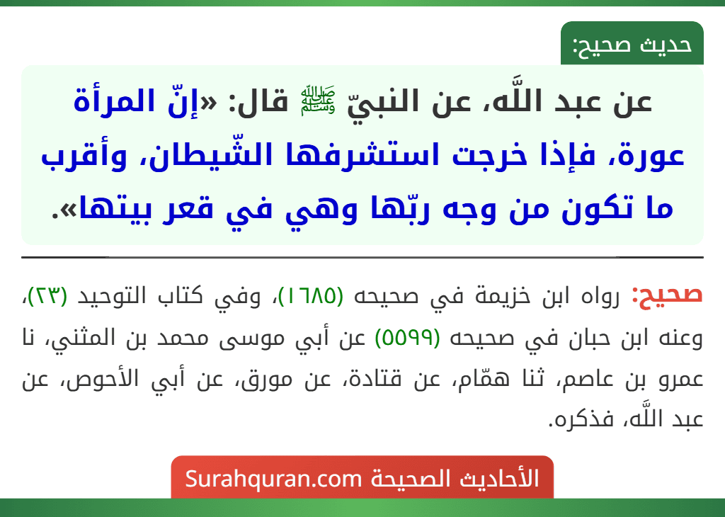 عن عبد اللَّه، عن النبيّ ﷺ قال: «إنّ المرأة عورة، فإذا خرجت استشرفها الشّيطان، وأقرب ما تكون من وجه ربّها وهي في قعر بيتها».