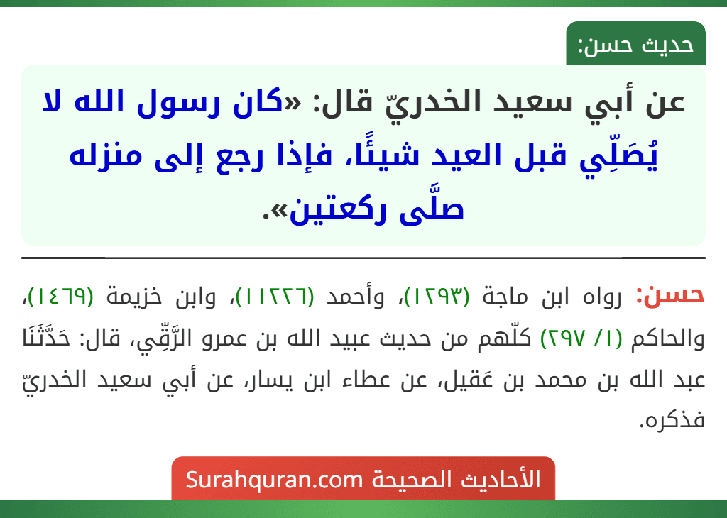 عن أبي سعيد الخدريّ قال: «كان رسول الله لا يُصَلِّي قبل العيد شيئًا، فإذا رجع إلى منزله صلَّى ركعتين».